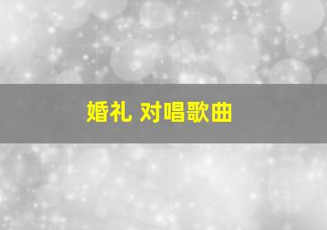 婚礼 对唱歌曲